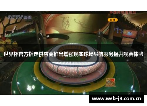 世界杯官方指定供应商推出增强现实球场导航服务提升观赛体验 世界杯官方指定供应商推出增强现实球场导航服务提升观赛体验