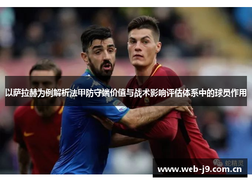 以萨拉赫为例解析法甲防守端价值与战术影响评估体系中的球员作用